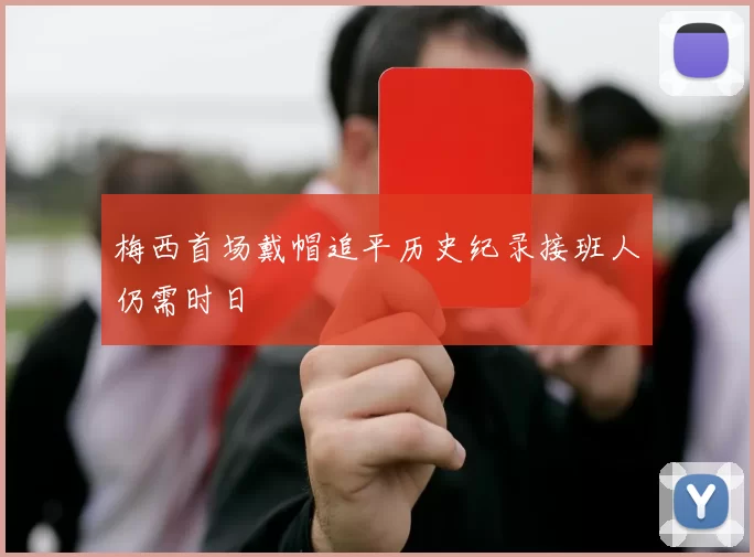 梅西首场戴帽追平历史纪录接班人仍需时日
