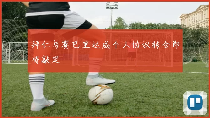 拜仁与赛巴里达成个人协议转会即将敲定