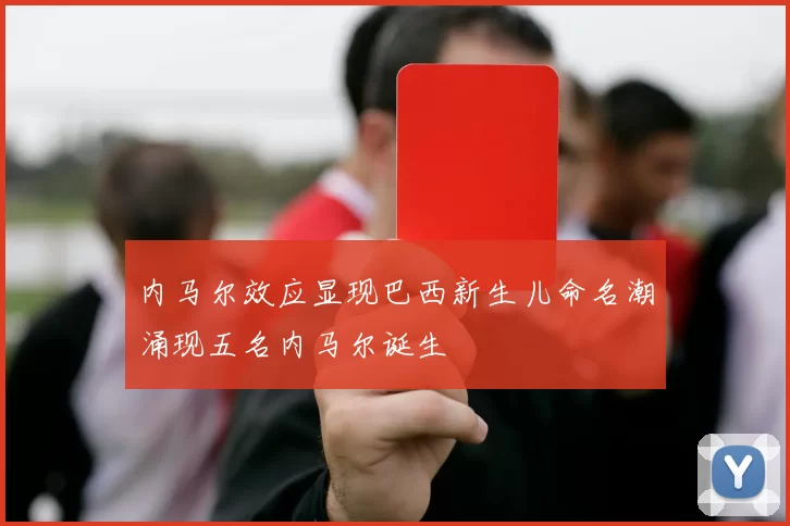 内马尔效应显现巴西新生儿命名潮涌现五名内马尔诞生
